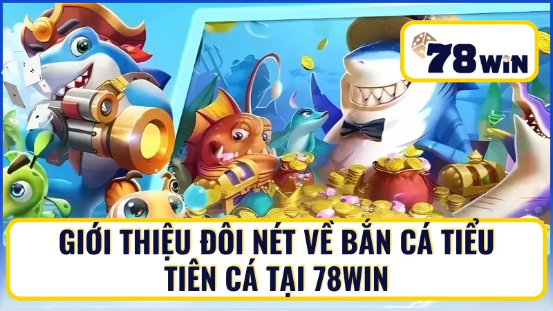Giới thiệu đôi nét về Bắn Cá Tiểu Tiên Cá tại 78Win