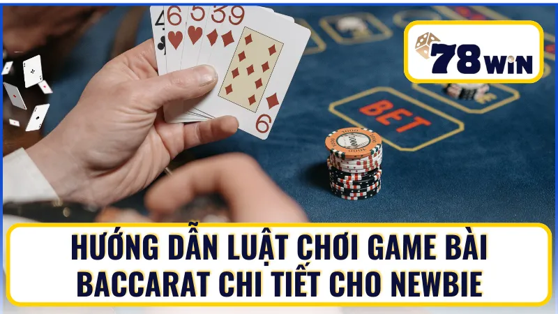 Luật chơi Baccarat các bước chi tiết tại 78WIN cho newbie