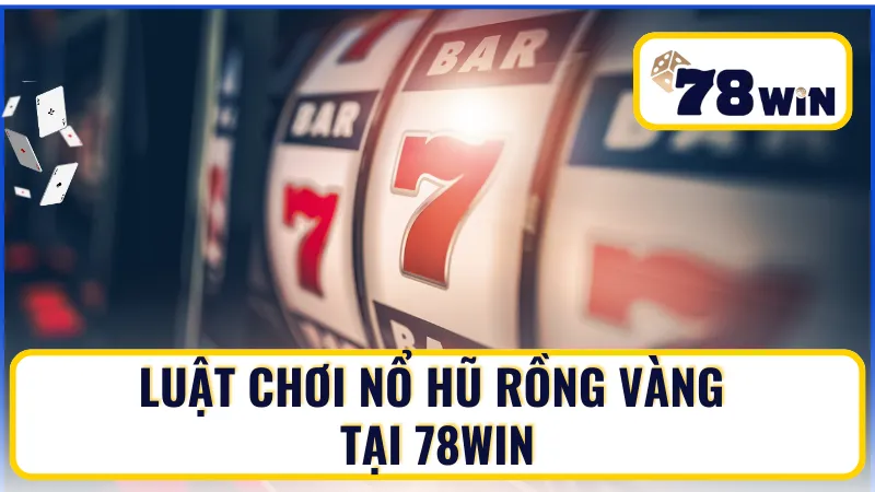 Luật chơi Nổ Hũ Rồng Vàng tại 78Win