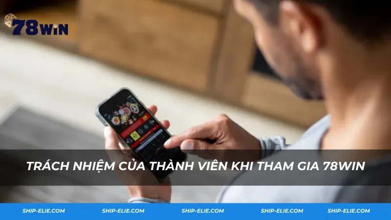 Trách nhiệm của thành viên khi tham gia 78Win